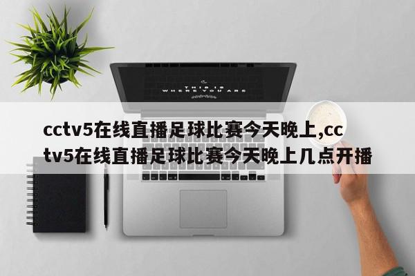 cctv5在线直播足球比赛今天晚上,cctv5在线直播足球比赛今天晚上几点开播