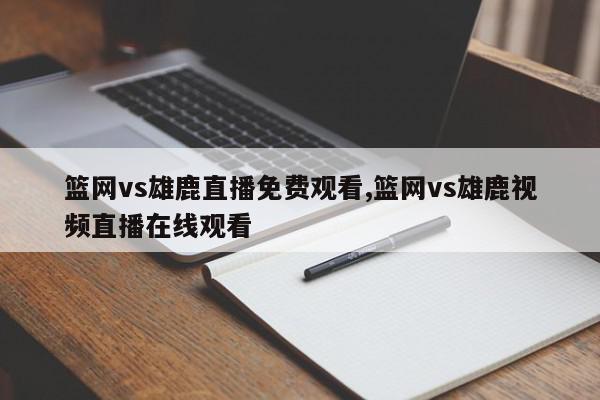 篮网vs雄鹿直播免费观看,篮网vs雄鹿视频直播在线观看