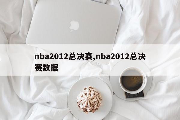 nba2012总决赛,nba2012总决赛数据