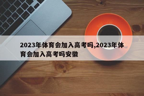 2023年体育会加入高考吗,2023年体育会加入高考吗安徽