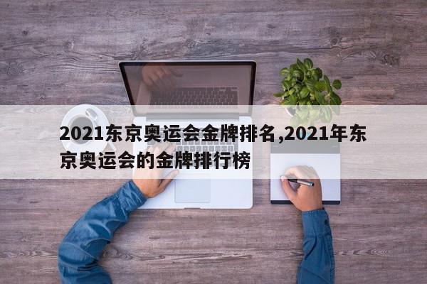 2021东京奥运会金牌排名,2021年东京奥运会的金牌排行榜