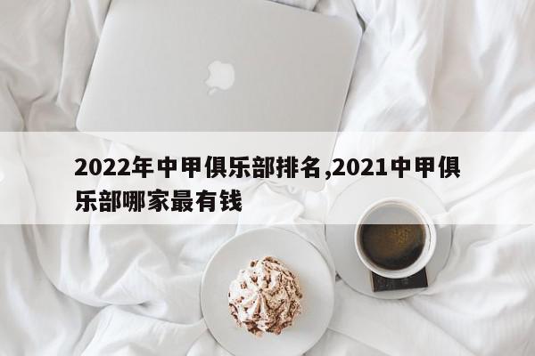 2022年中甲俱乐部排名,2021中甲俱乐部哪家最有钱