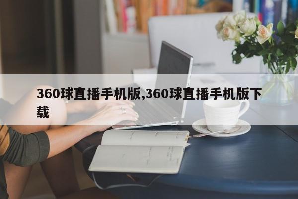 360球直播手机版,360球直播手机版下载