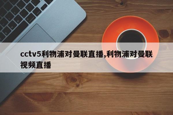 cctv5利物浦对曼联直播,利物浦对曼联视频直播