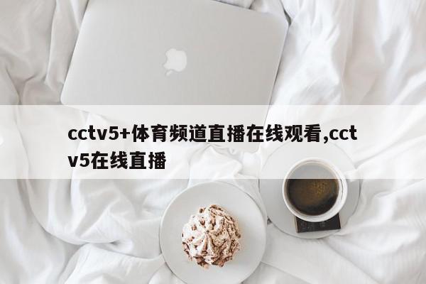 cctv5+体育频道直播在线观看,cctv5在线直播