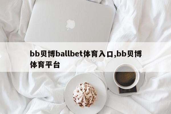 bb贝博ballbet体育入口,bb贝博体育平台