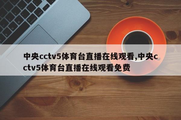 中央cctv5体育台直播在线观看,中央cctv5体育台直播在线观看免费