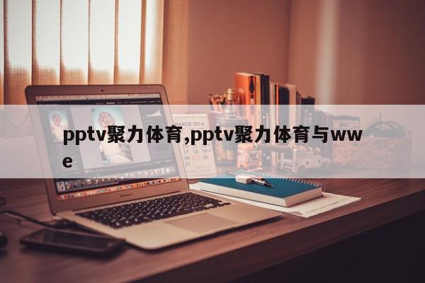 pptv聚力体育,pptv聚力体育与wwe