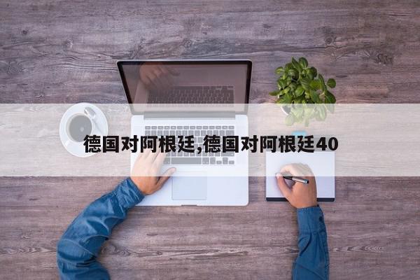 德国对阿根廷,德国对阿根廷40