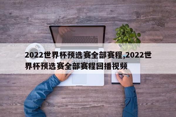 2022世界杯预选赛全部赛程,2022世界杯预选赛全部赛程回播视频