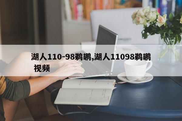 湖人110-98鹈鹕,湖人11098鹈鹕 视频