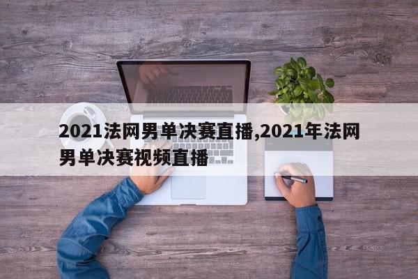 2021法网男单决赛直播,2021年法网男单决赛视频直播