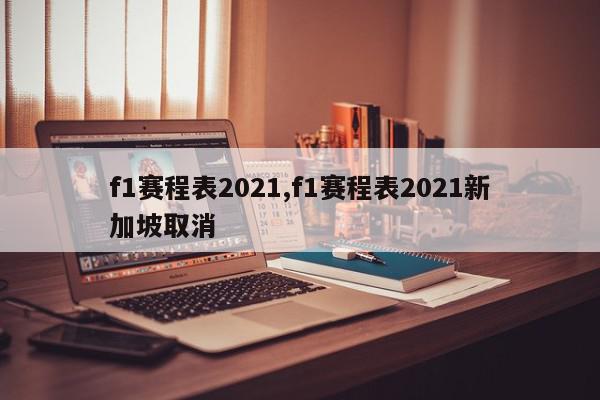 f1赛程表2021,f1赛程表2021新加坡取消