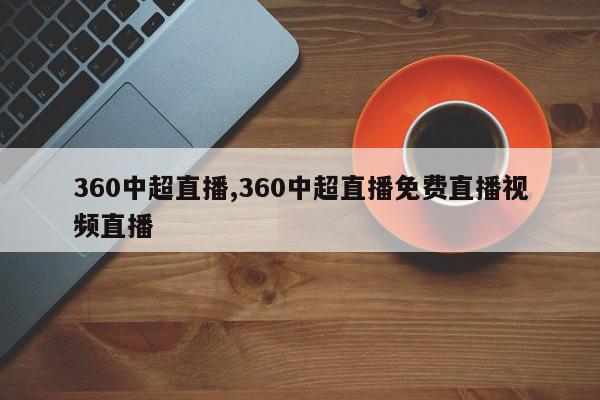 360中超直播,360中超直播免费直播视频直播