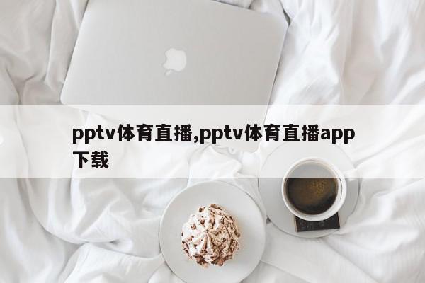 pptv体育直播,pptv体育直播app下载