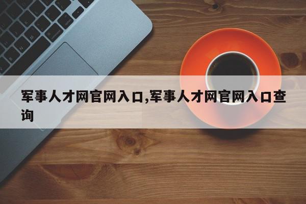 军事人才网官网入口,军事人才网官网入口查询