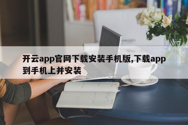 开云app官网下载安装手机版,下载app到手机上并安装