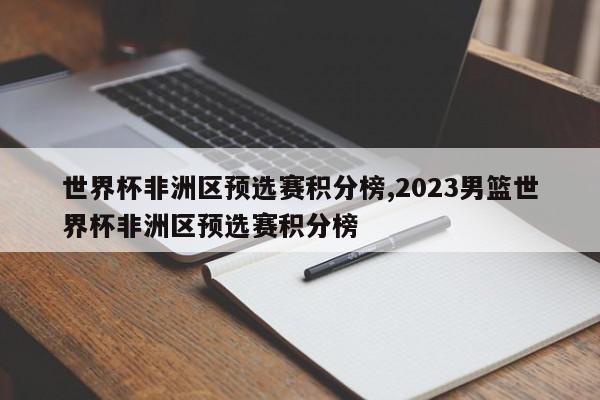 世界杯非洲区预选赛积分榜,2023男篮世界杯非洲区预选赛积分榜