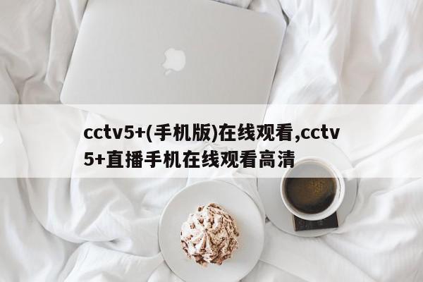 cctv5+(手机版)在线观看,cctv5+直播手机在线观看高清