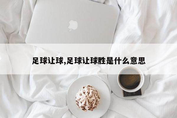 足球让球,足球让球胜是什么意思