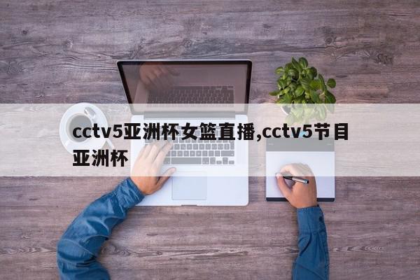 cctv5亚洲杯女篮直播,cctv5节目亚洲杯