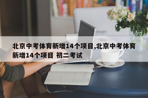 北京中考体育新增14个项目,北京中考体育新增14个项目 初二考试