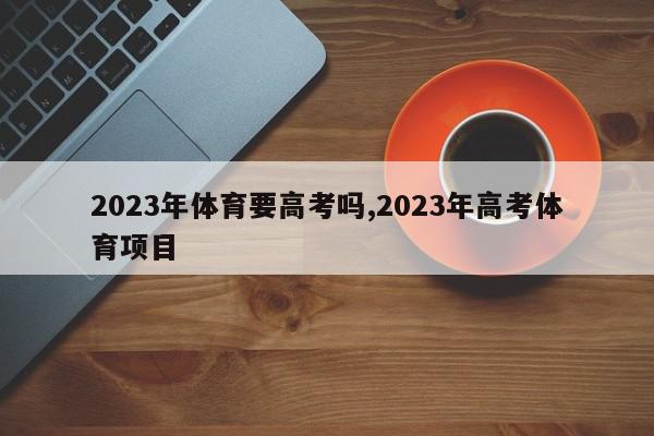 2023年体育要高考吗,2023年高考体育项目