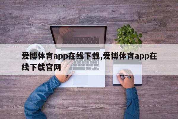 爱博体育app在线下载,爱博体育app在线下载官网