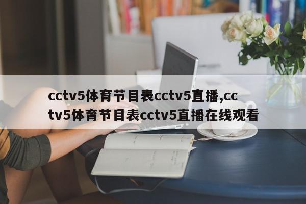 cctv5体育节目表cctv5直播,cctv5体育节目表cctv5直播在线观看