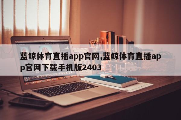 蓝鲸体育直播app官网,蓝鲸体育直播app官网下载手机版2403