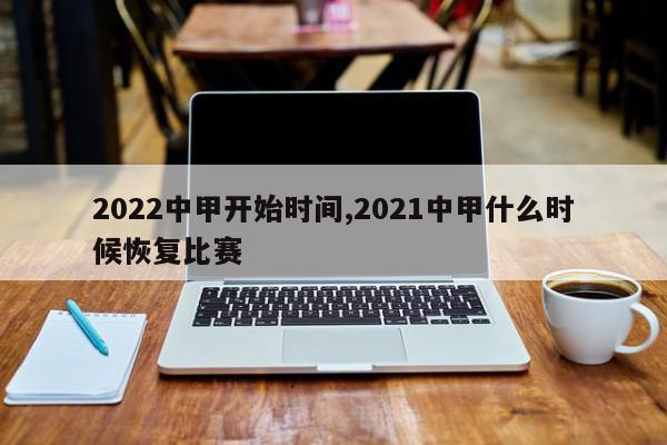 2022中甲开始时间,2021中甲什么时候恢复比赛