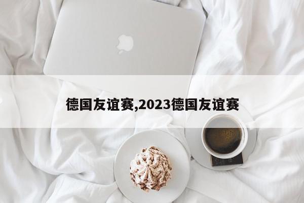 德国友谊赛,2023德国友谊赛