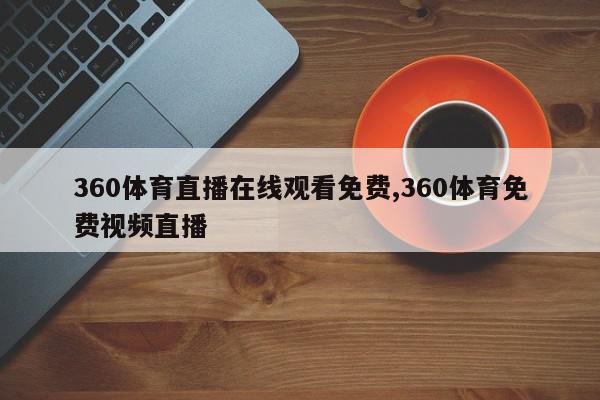 360体育直播在线观看免费,360体育免费视频直播