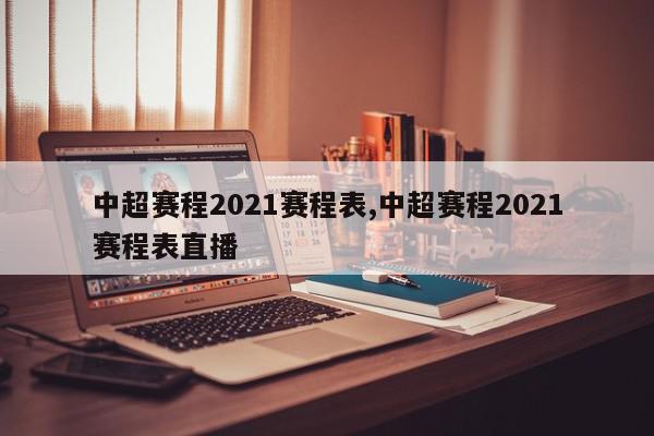 中超赛程2021赛程表,中超赛程2021赛程表直播