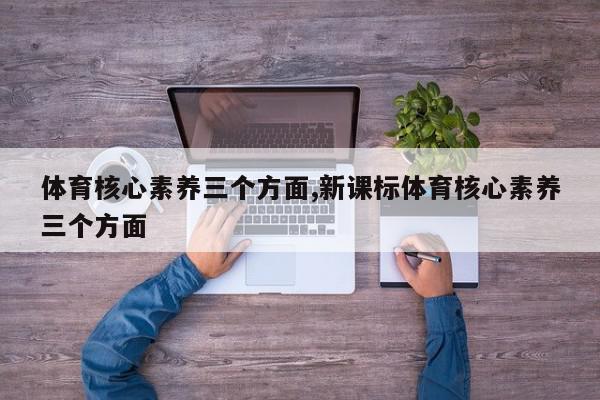 体育核心素养三个方面,新课标体育核心素养三个方面