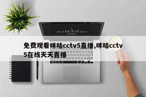 免费观看咪咕cctv5直播,咪咕cctv5在线天天直播