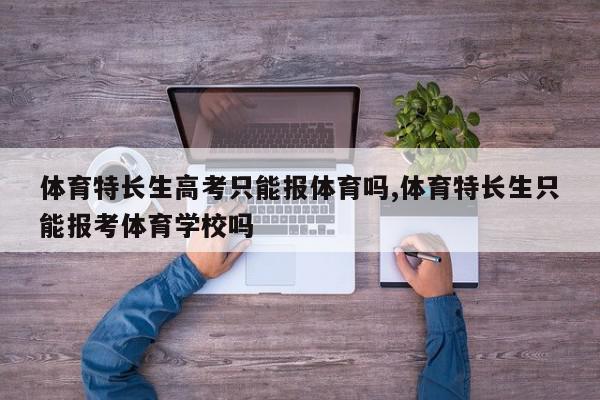 体育特长生高考只能报体育吗,体育特长生只能报考体育学校吗