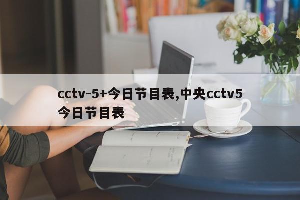 cctv-5+今日节目表,中央cctv5今日节目表