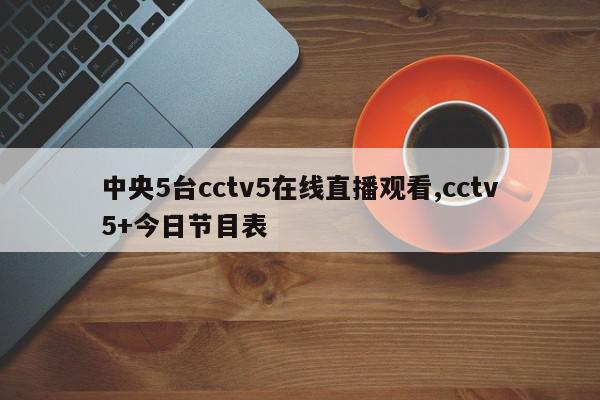 中央5台cctv5在线直播观看,cctv5+今日节目表