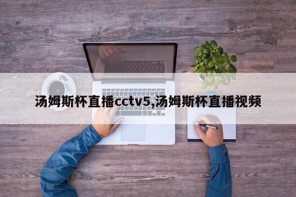 汤姆斯杯直播cctv5,汤姆斯杯直播视频