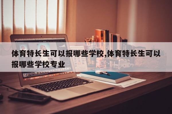 体育特长生可以报哪些学校,体育特长生可以报哪些学校专业