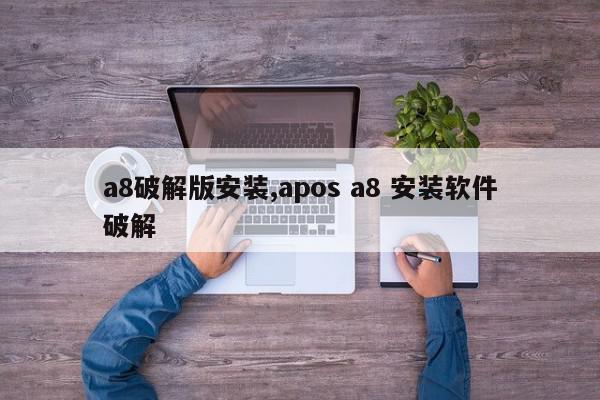 a8破解版安装,apos a8 安装软件破解