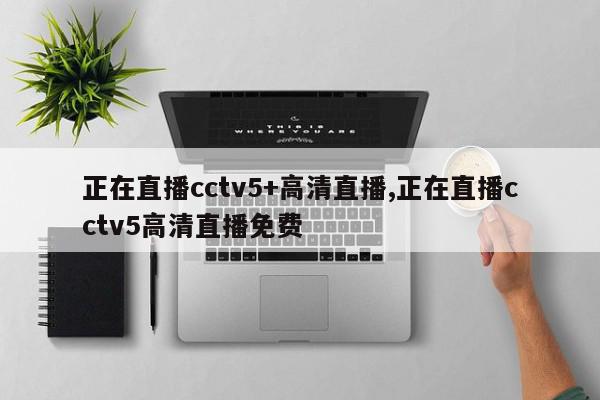 正在直播cctv5+高清直播,正在直播cctv5高清直播免费