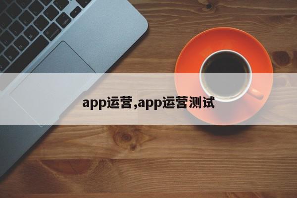 app运营,app运营测试