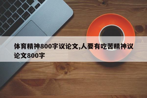 体育精神800字议论文,人要有吃苦精神议论文800字