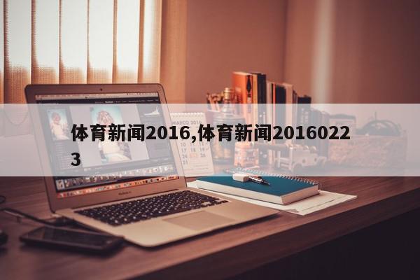 体育新闻2016,体育新闻20160223