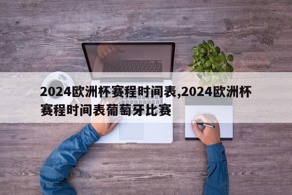 2024欧洲杯赛程时间表,2024欧洲杯赛程时间表葡萄牙比赛