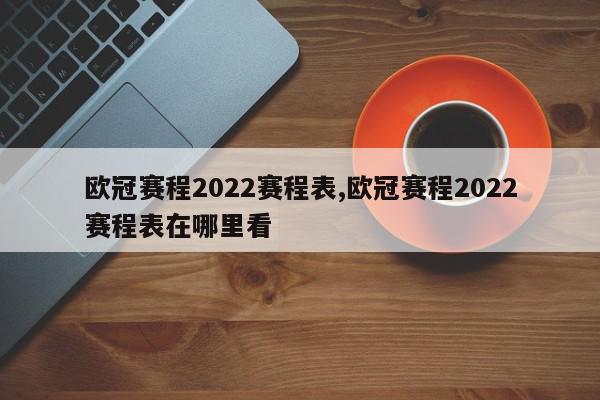 欧冠赛程2022赛程表,欧冠赛程2022赛程表在哪里看