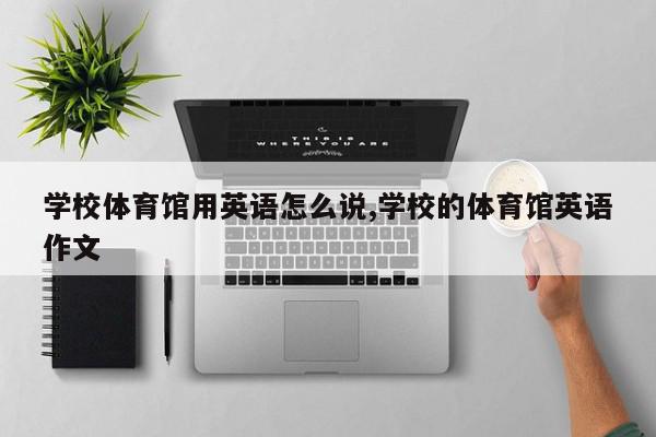 学校体育馆用英语怎么说,学校的体育馆英语作文