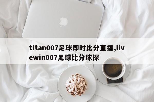 titan007足球即时比分直播,livewin007足球比分球探